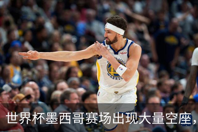 世界杯墨西哥赛场出现大量空座，国际足联回应
