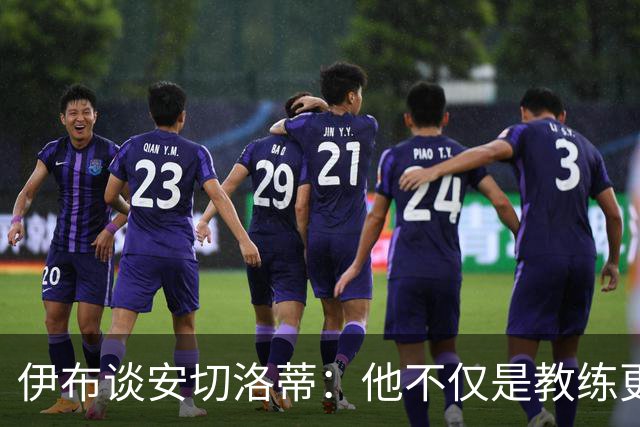 伊布谈安切洛蒂：他不仅是教练更是管理者 执教巴西对他是挑战